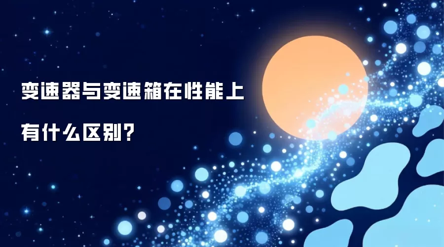变速器与变速箱在性能上有什么区别?