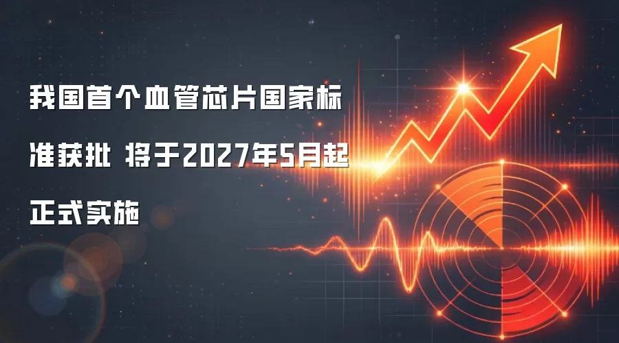 我国首个血管芯片国家标准获批 将于2027年5月起正式实施