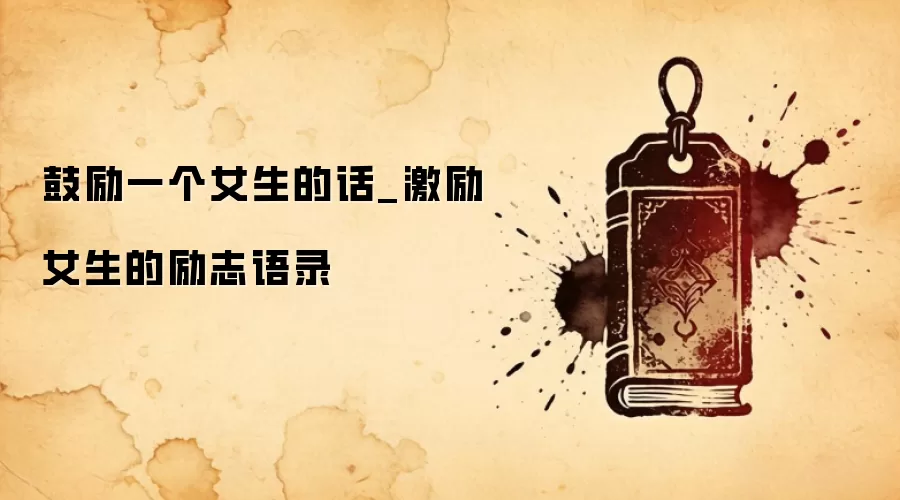 鼓励一个女生的话_激励女生的励志语录