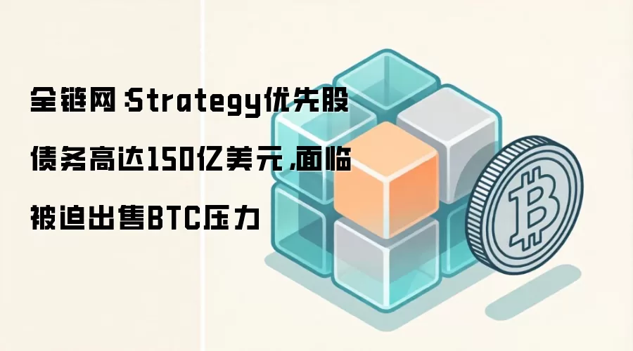 全链网：Strategy优先股债务高达150亿美元，面临被迫出售BTC压力