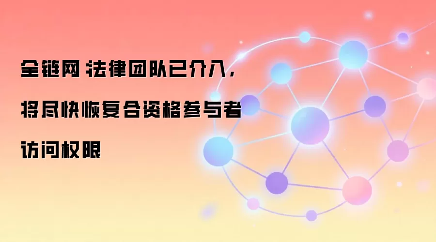 全链网：法律团队已介入，将尽快恢复合资格参与者访问权限