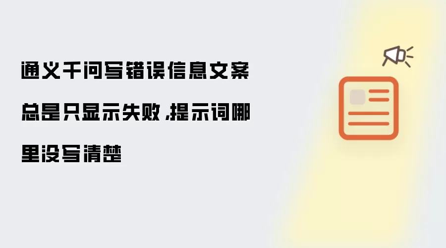 通义千问写错误信息文案总是只显示失败，提示词哪里没写清楚