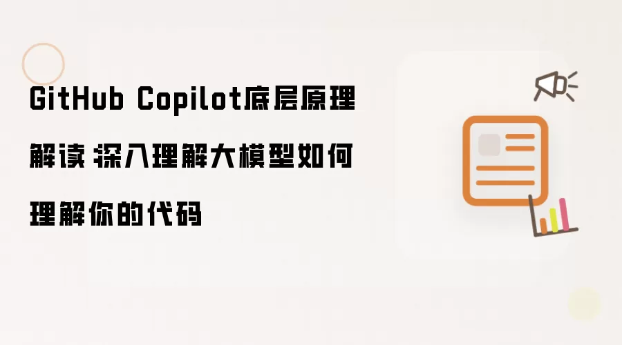 GitHub Copilot底层原理解读：深入理解大模型如何理解你的代码