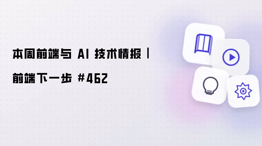 本周前端与 AI 技术情报|前端下一步 #462