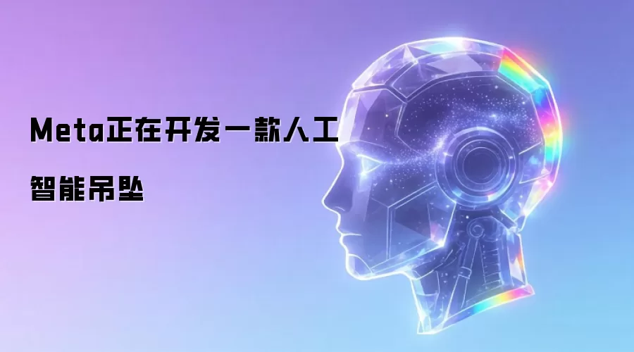 Meta正在开发一款人工智能吊坠