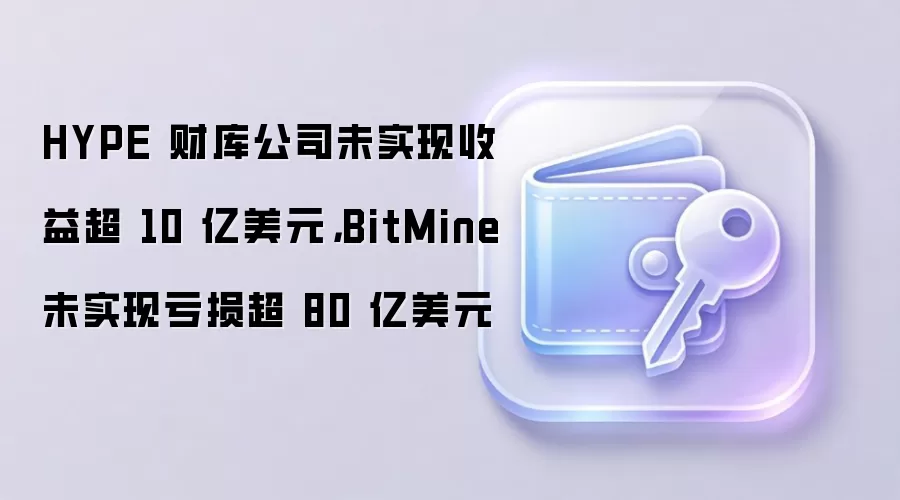 HYPE 财库公司未实现收益超 10 亿美元，BitMine 未实现亏损超 80 亿美元