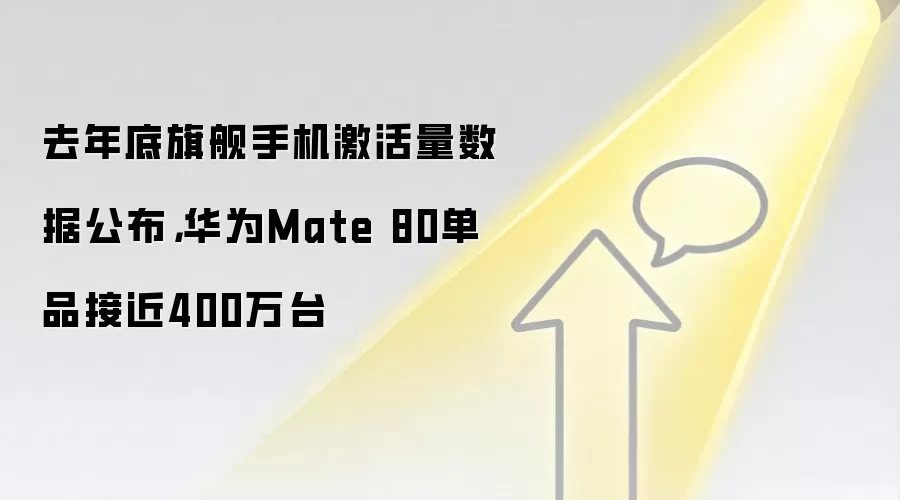 去年底旗舰手机激活量数据公布，华&为Mate 80单品接近400万台