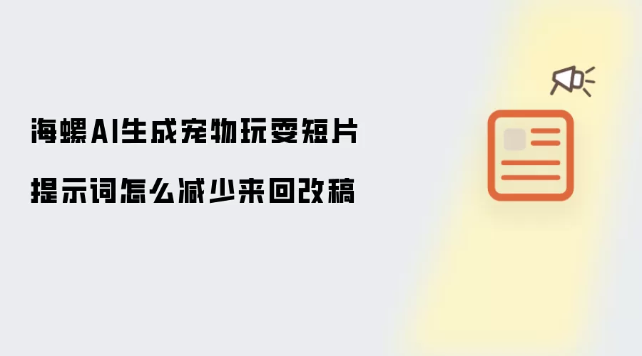 海螺AI生成宠物玩耍短片提示词怎么减少来回改稿