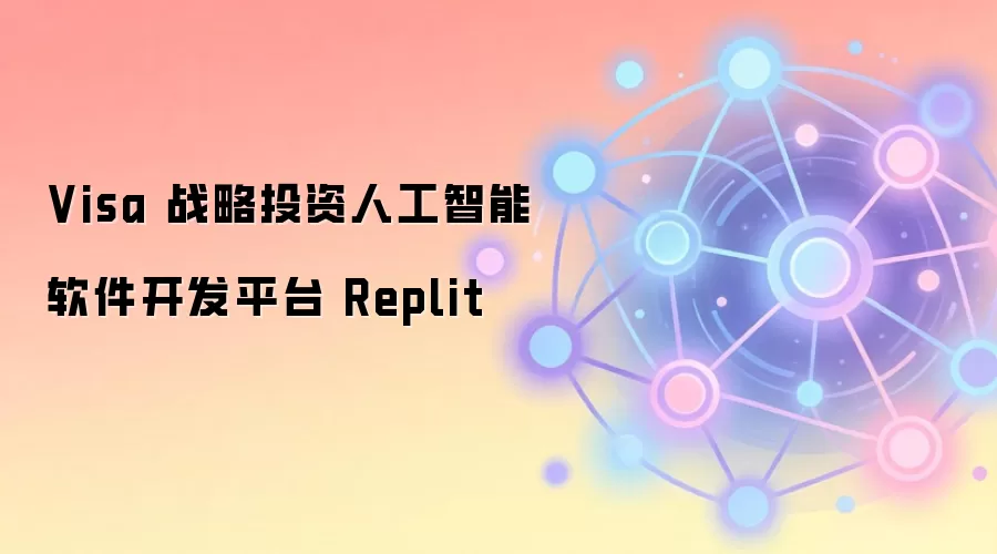 Visa 战略投资人工智能软件开发平台 Replit