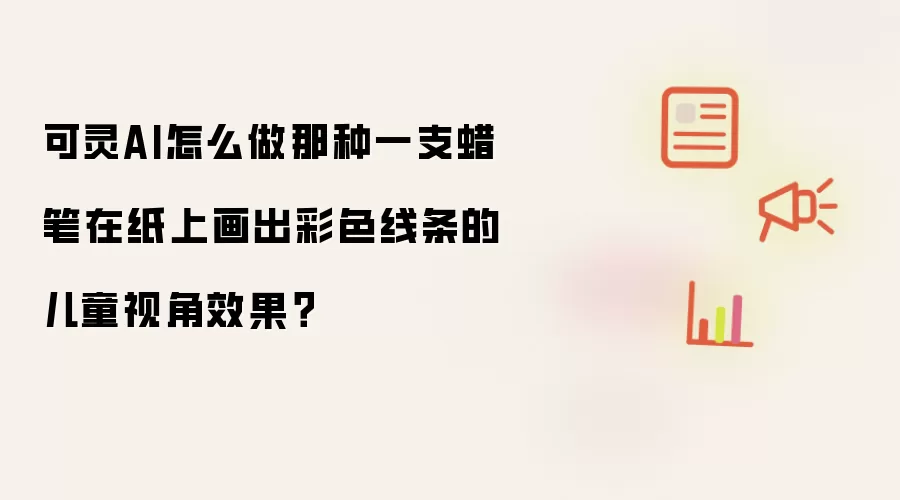 可灵AI怎么做那种一支蜡笔在纸上画出彩色线条的儿童视角效果？