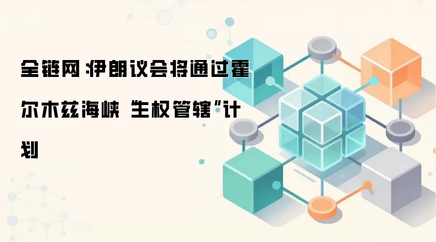 全链网：伊朗议会将通过霍尔木兹海峡“主权管辖”计划