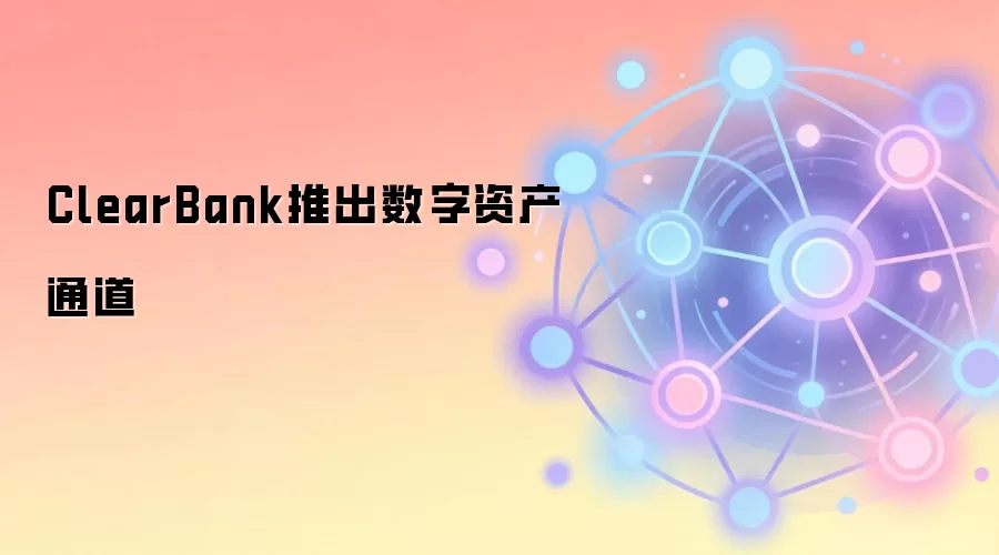 ClearBank推出数字资产通道