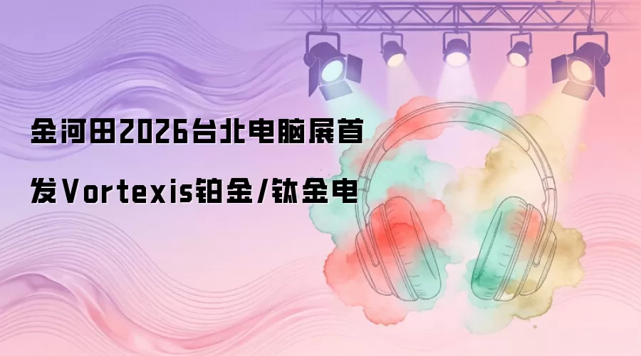 金河田2026台北电脑展首发Vortexis铂金/钛金电
