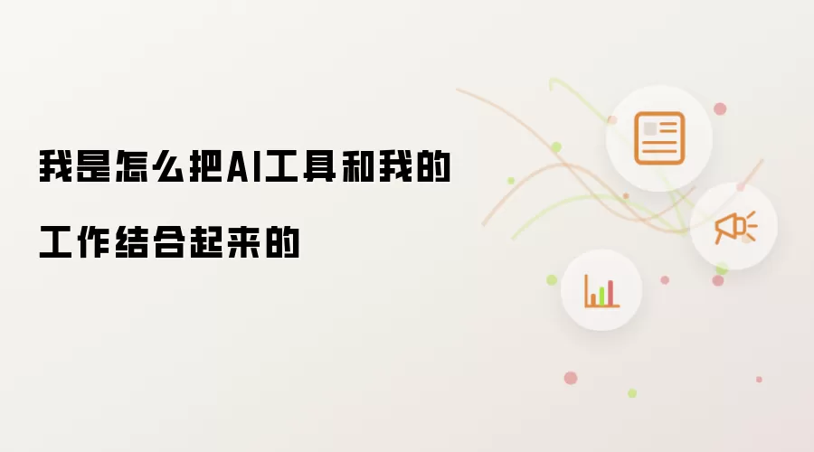 我是怎么把AI工具和我的工作结合起来的