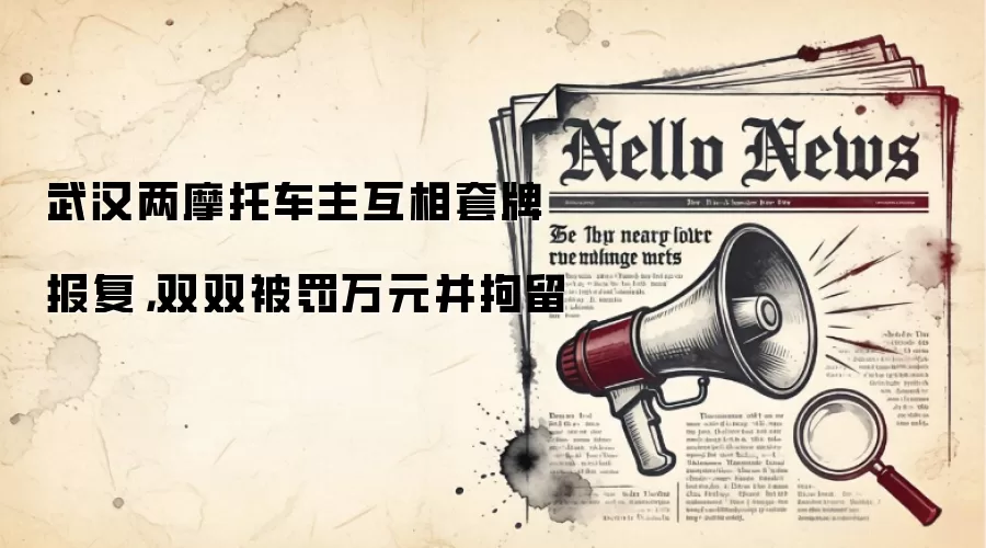 武汉两摩托车主互相套牌报复，双双被罚万元并拘留