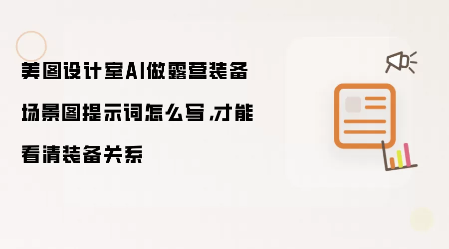 美图设计室AI做露营装备场景图提示词怎么写,才能看清装备关系