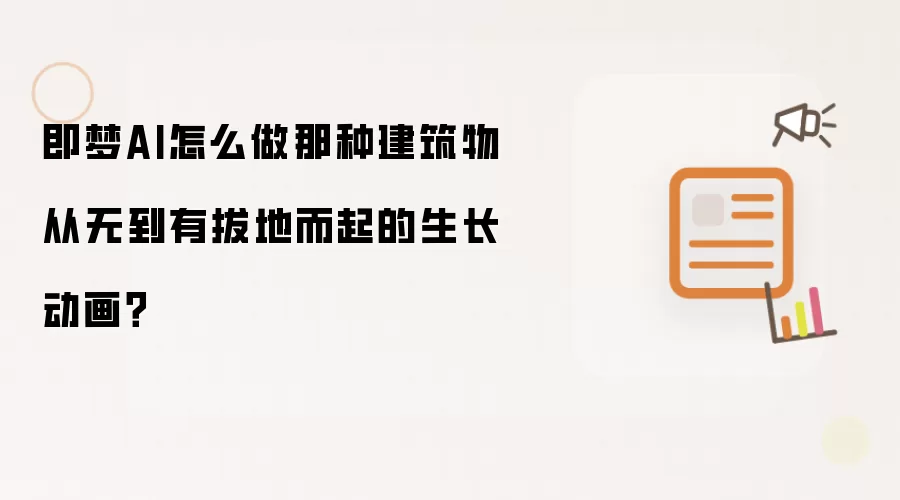 即梦AI怎么做那种建筑物从无到有拔地而起的生长动画？