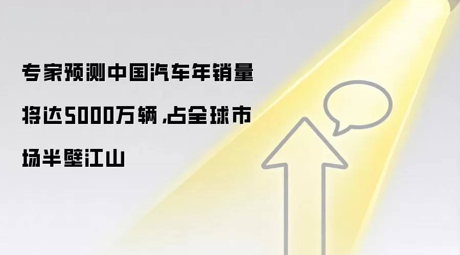 专家预测中国汽车年销量将达5000万辆，占全球市场半壁江山