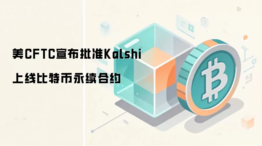美CFTC宣布批准Kalshi上线比特币永续合约