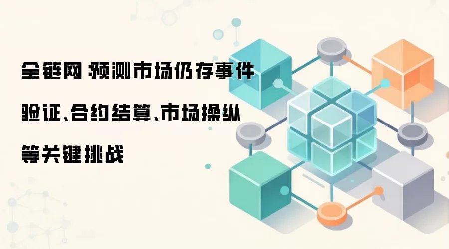 全链网：预测市场仍存事件验证、合约结算、市场操纵等关键挑战