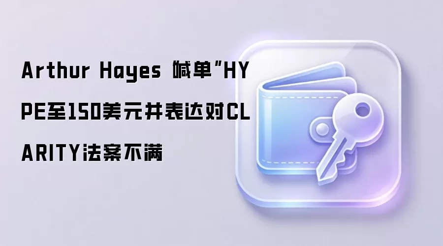 Arthur Hayes“喊单”HYPE至150美元并表达对CLARITY法案不满