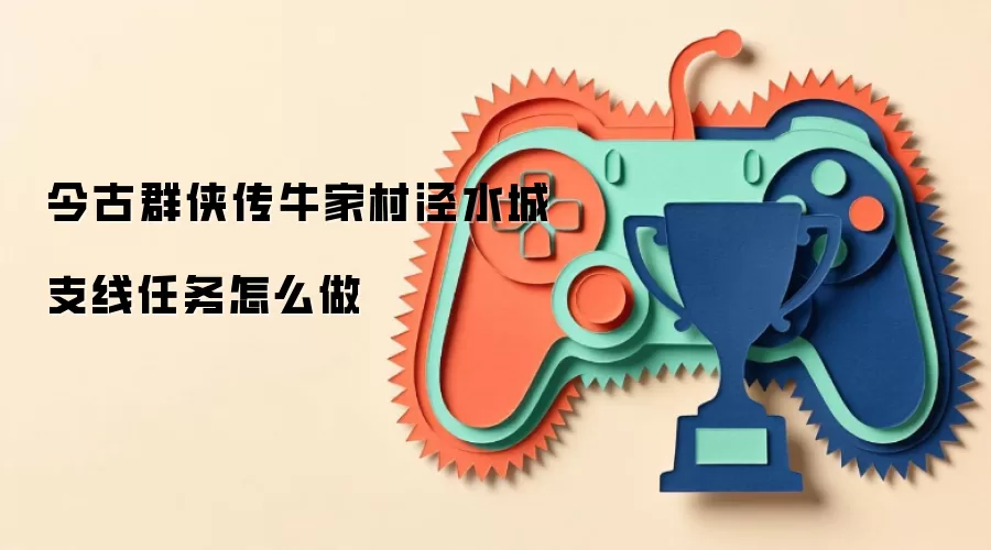 今古群侠传牛家村泾水城支线任务怎么做