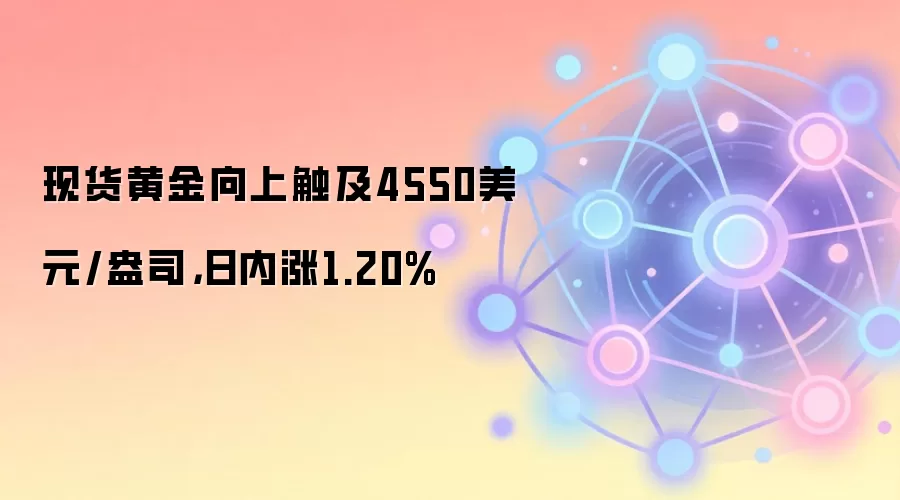 现货黄金向上触及4550美元/盎司，日内涨1.20%