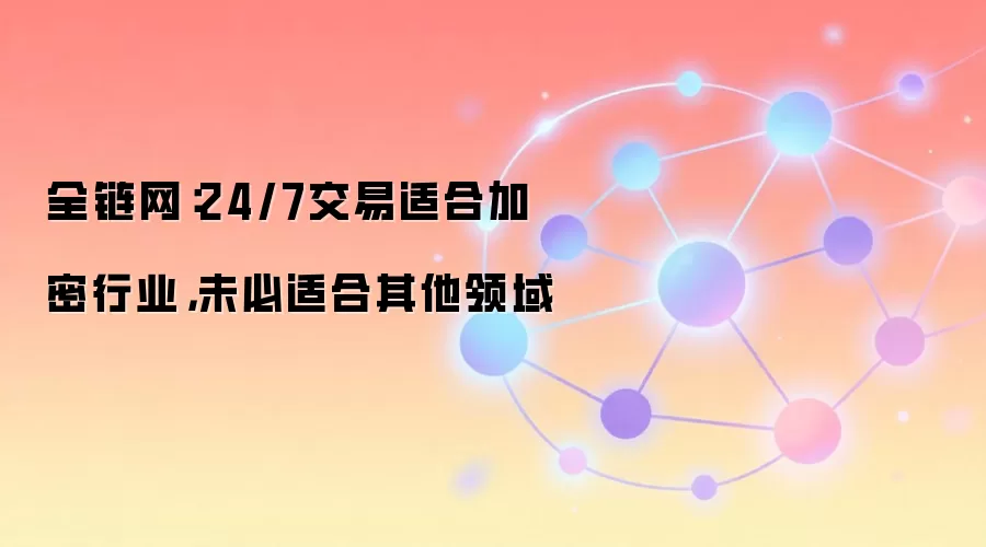 全链网：24/7交易适合加密行业，未必适合其他领域