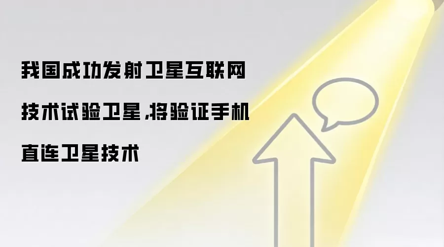 我国成功发射卫星互联网技术试验卫星，将验证手机直连卫星技术
