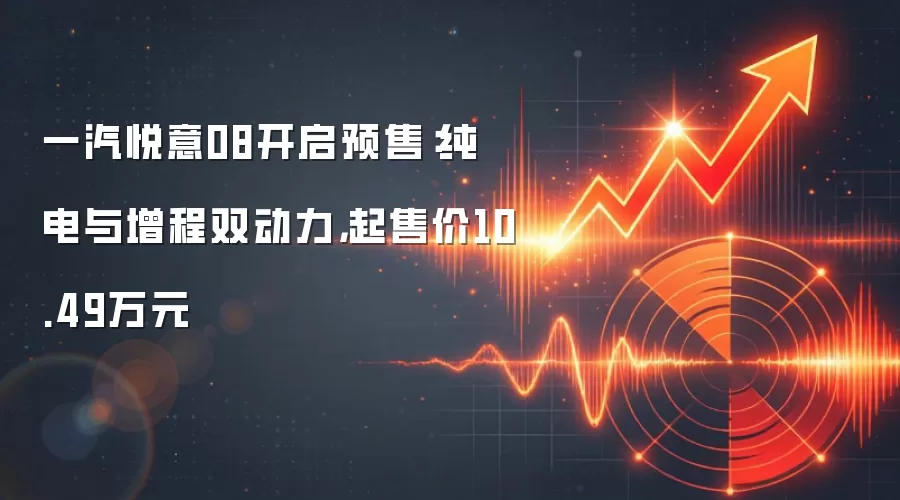 一汽悦意08开启预售：纯电与增程双动力，起售价10.49万元