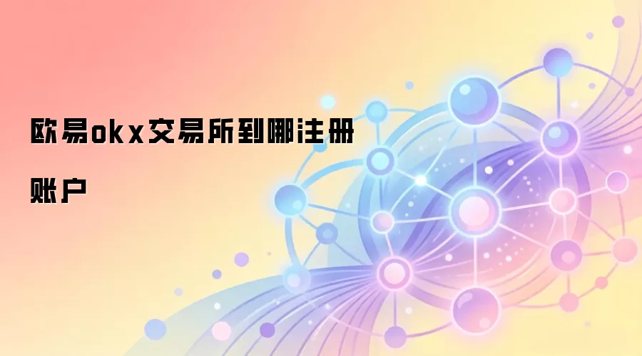 欧易okx交易所到哪注册账户
