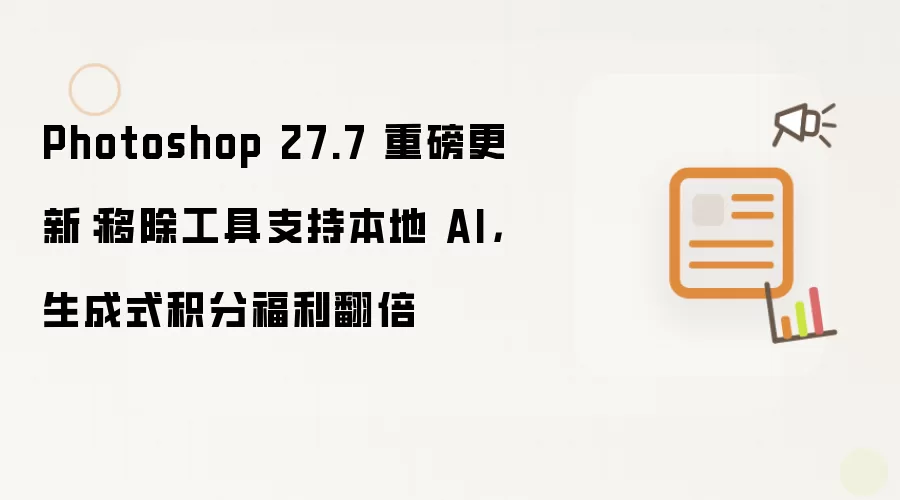 Photoshop 27.7 重磅更新：移除工具支持本地 AI，生成式积分福利翻倍