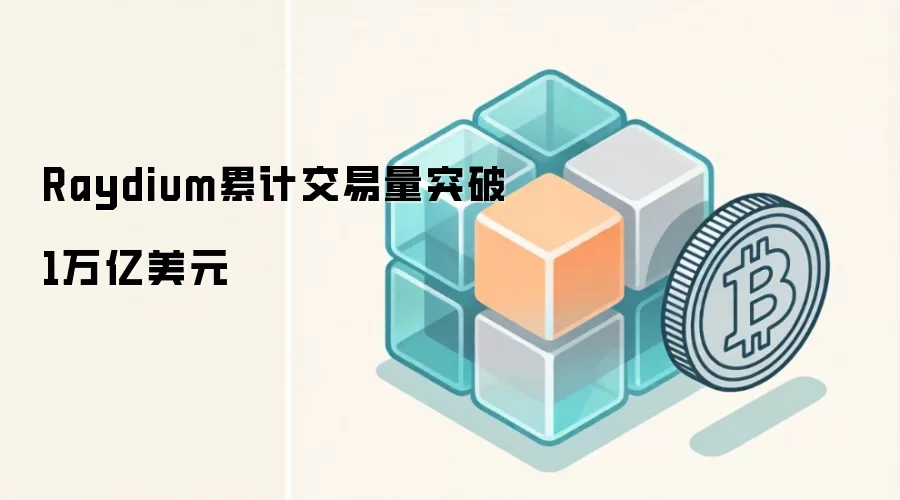 Raydium累计交易量突破1万亿美元