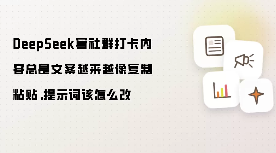 DeepSeek写社群打卡内容总是文案越来越像复制粘贴，提示词该怎么改