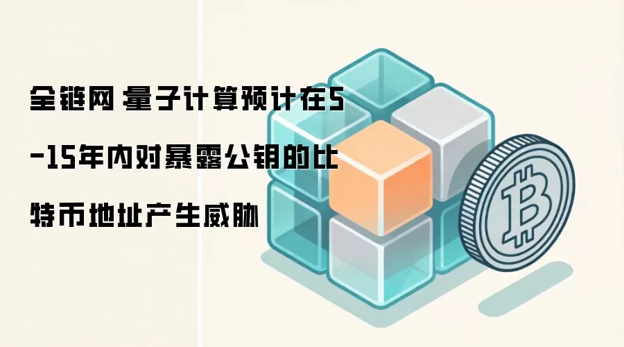 全链网：量子计算预计在5-15年内对暴露公钥的比特币地址产生威胁
