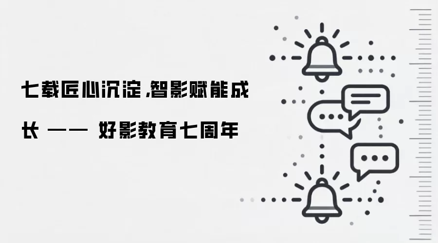 七载匠心沉淀，智影赋能成长 —— 好影教育七周年