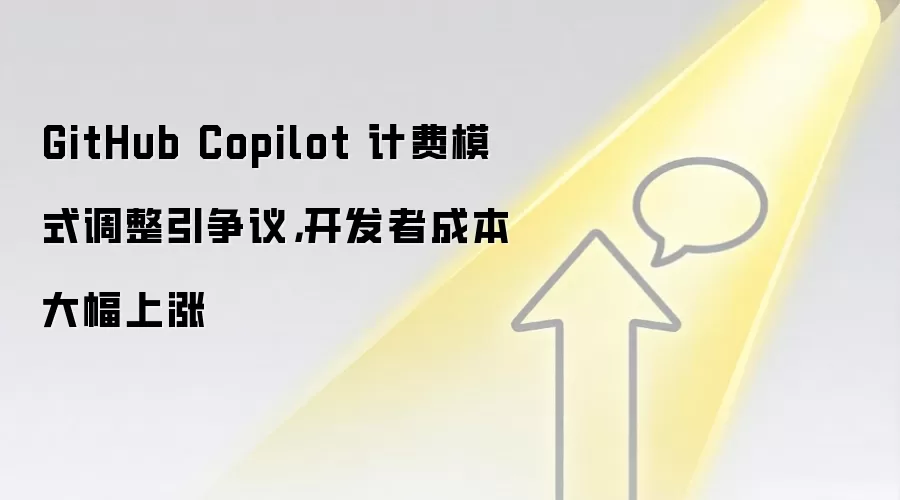 GitHub Copilot 计费模式调整引争议，开发者成本大幅上涨