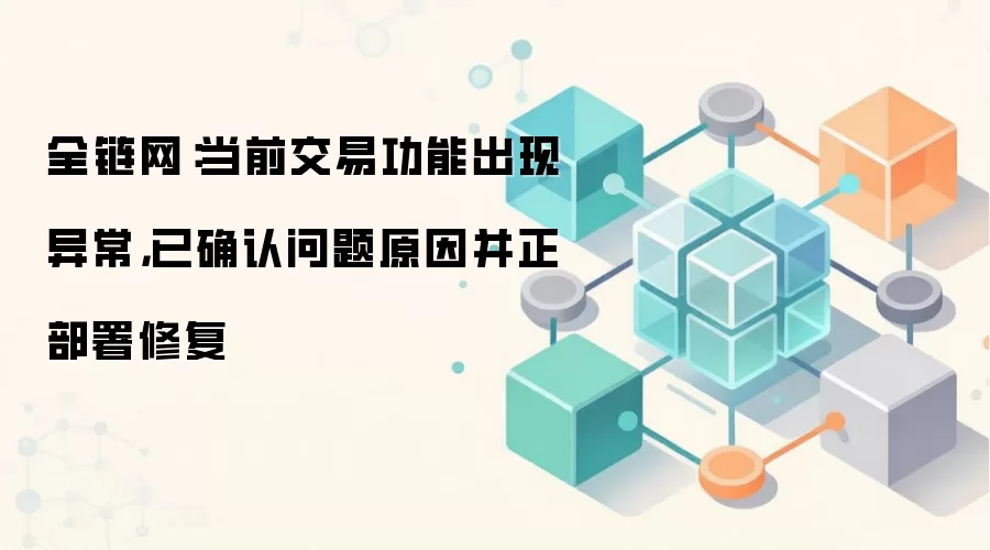 全链网：当前交易功能出现异常，已确认问题原因并正部署修复