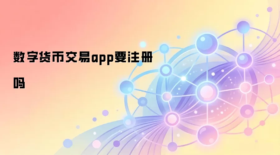 数字货币交易app要注册吗