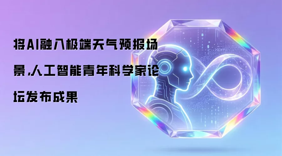 将AI融入极端天气预报场景，人工智能青年科学家论坛发布成果