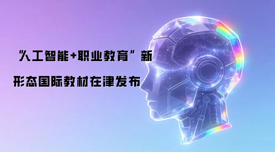 “人工智能+职业教育” 新形态国际教材在津发布