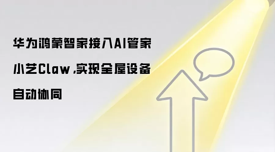 华为鸿蒙智家接入AI管家小艺Claw，实现全屋设备自动协同