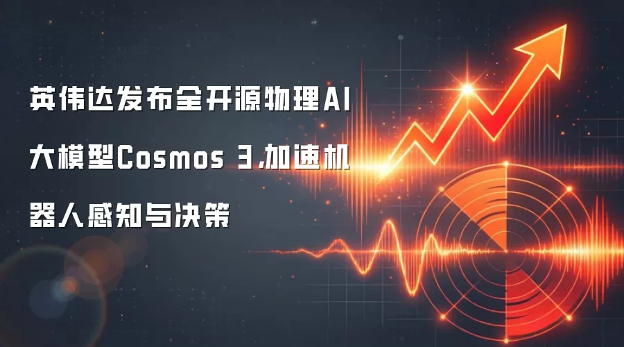 英伟达发布全开源物理AI大模型Cosmos 3，加速机器人感知与决策
