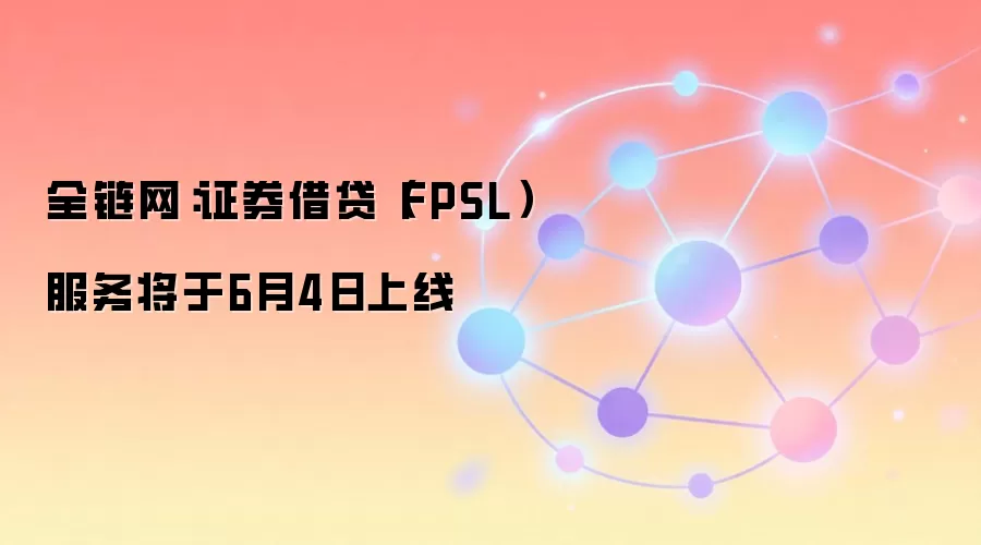 全链网：证券借贷（FPSL）服务将于6月4日上线