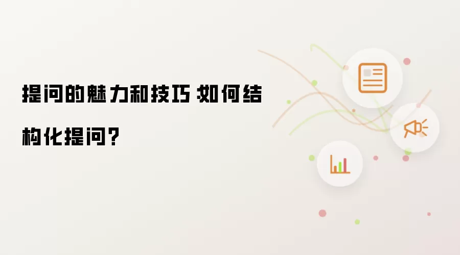 提问的魅力和技巧：如何结构化提问？