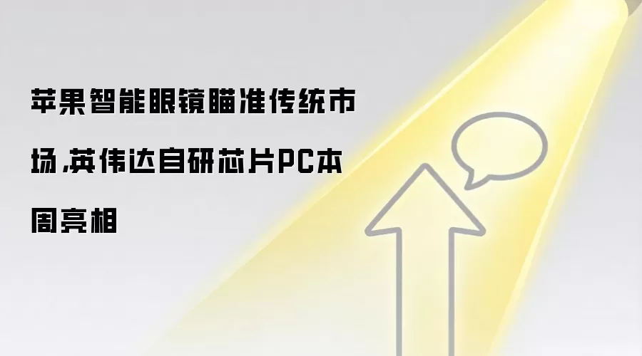 苹果智能眼镜瞄准传统市场,英伟达自研芯片PC本周亮相