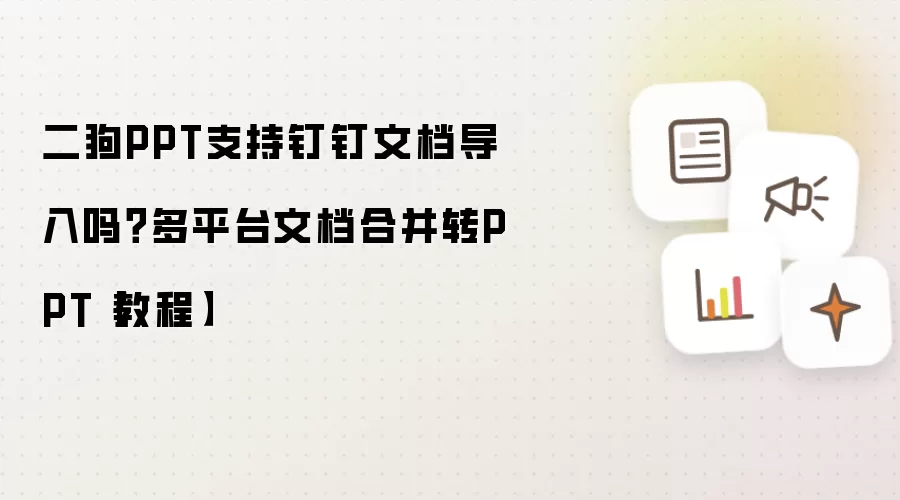 二狗PPT支持钉钉文档导入吗?多平台文档合并转PPT【教程】