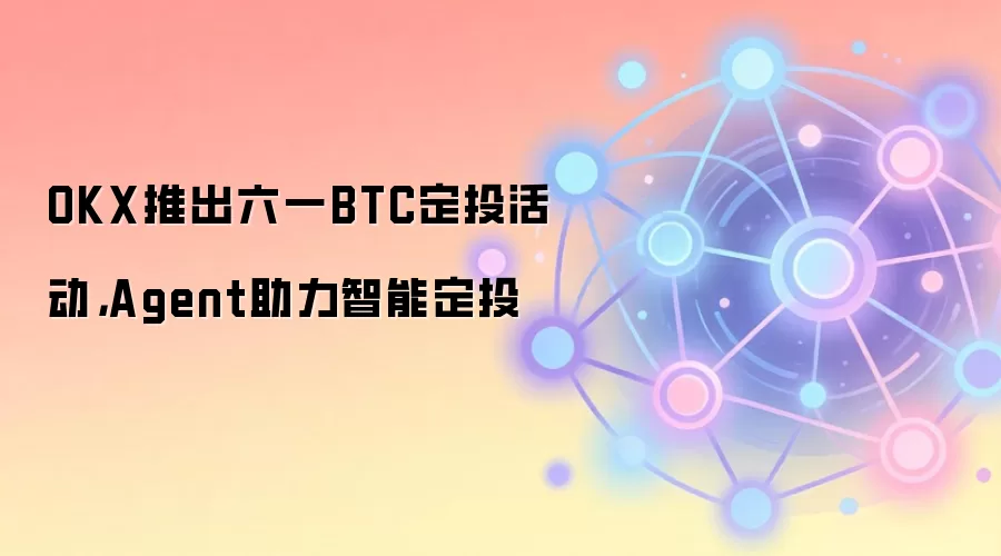 OKX推出六一BTC定投活动，Agent助力智能定投