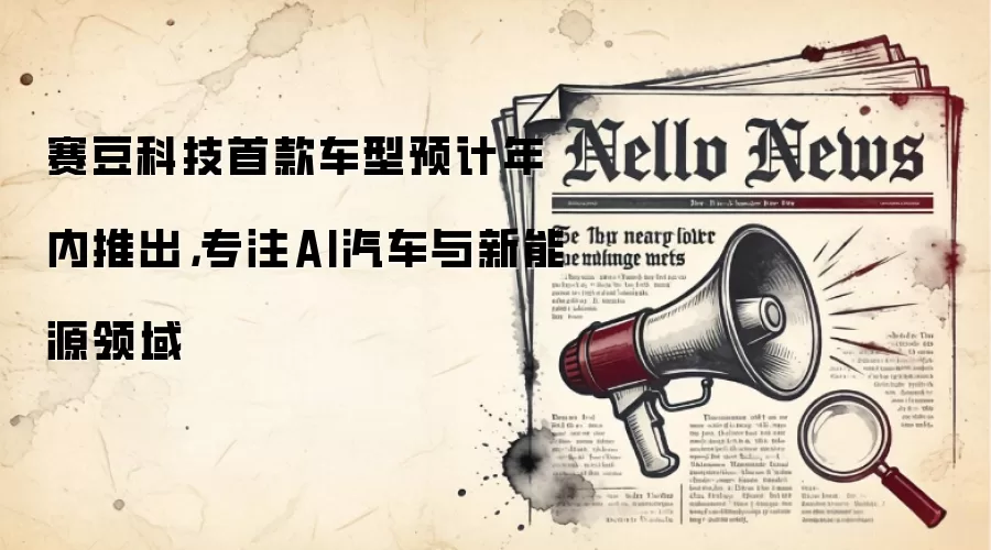 赛豆科技首款车型预计年内推出，专注AI汽车与新能源领域