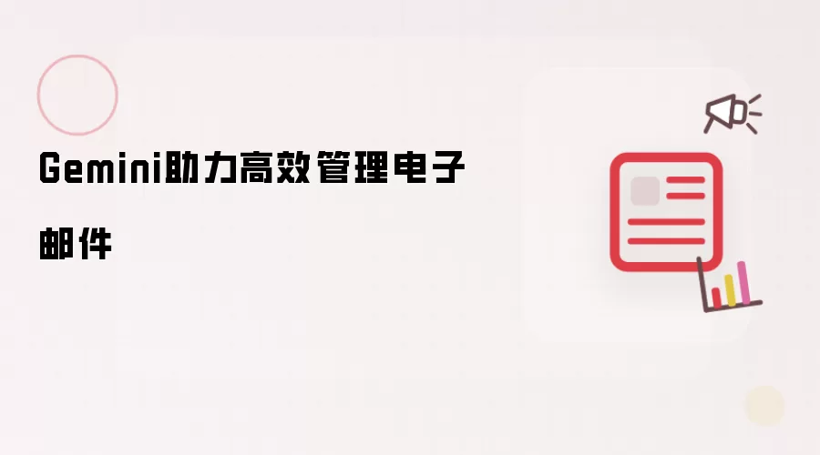 Gemini助力高效管理电子邮件